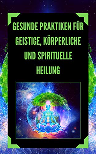 Test: GESUNDE PRAKTIKEN FÜR GEISTIGE, KÖRPERLICHE UND SPIRITUELLE HEILUNG: Mächtige Praktiken, die Sie kennen und erforschen müssen, um Ihr Leben auszurichten!